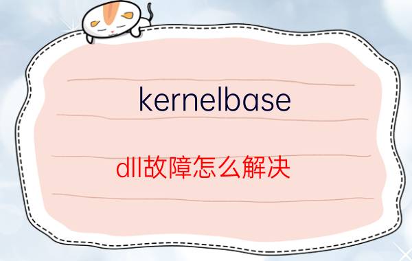 kernelbase.dll故障怎么解决 计算机丢失kernelbase.dll怎么还原？